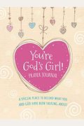 You're God's Girl! Prayer Journal: A Special Place To Record What You And God Have Been Talking About