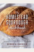 The Homestead Sourdough Cookbook: - Helpful Tips To Create The Best Sourdough Starter - Easy Techniques For Successful Artisan Breads - Over 100 Simpl