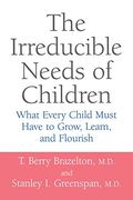 The Irreducible Needs of Children: What Every Child Must Have to Grow, Learn, and Flourish