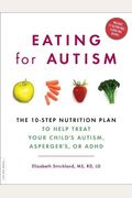 Eating For Autism: The 10-Step Nutrition Plan To Help Treat Your Child's Autism, Asperger's, Or Adhd