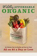 Wildly Affordable Organic: Eat Fabulous Food, Get Healthy, and Save the Planet -- All on $5 a Day or Less