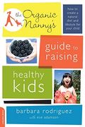 The Organic Nanny's Guide To Raising Healthy Kids: How To Create A Natural Diet And Lifestyle For Your Child