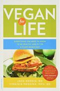 Vegan For Life: Everything You Need To Know To Be Healthy On A Plant-Based Diet