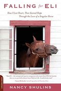 Falling For Eli: How I Lost Heart, Then Gained Hope Through The Love Of A Singular Horse