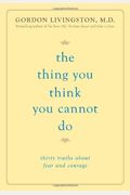 The Thing You Think You Cannot Do: Thirty Truths About Fear And Courage