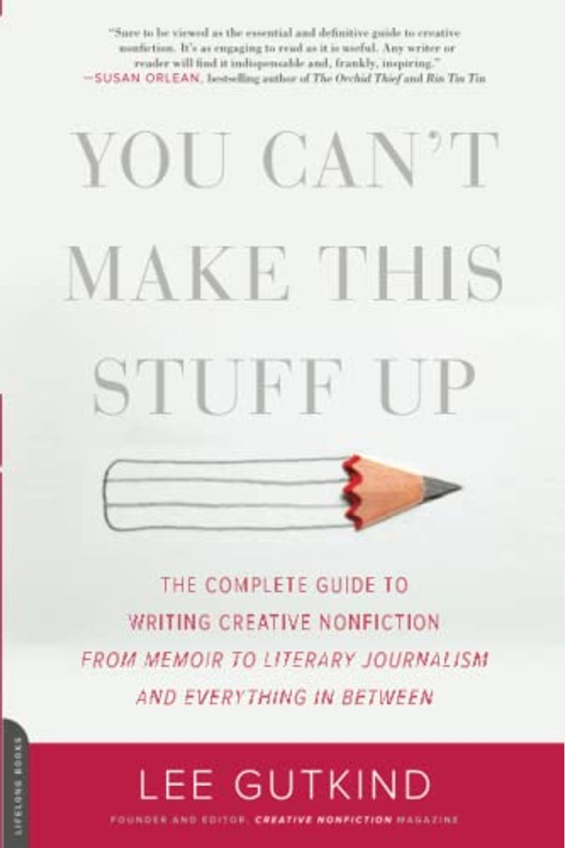 You Can't Make This Stuff Up: The Complete Guide To Writing Creative Nonfiction -- From Memoir To Literary Journalism And Everything In Between