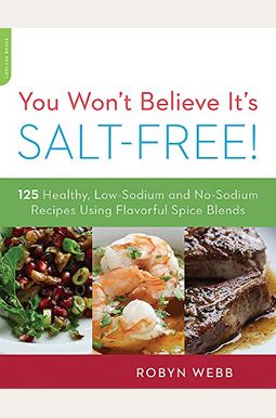 You Won't Believe It's Salt-Free: 125 Healthy Low-Sodium And No-Sodium Recipes Using Flavorful Spice Blends You Won't Believe It's Salt-Free: 125 Healthy Low-Sodium And No-Sodium Recipes Using Flavorful Spice Blends
