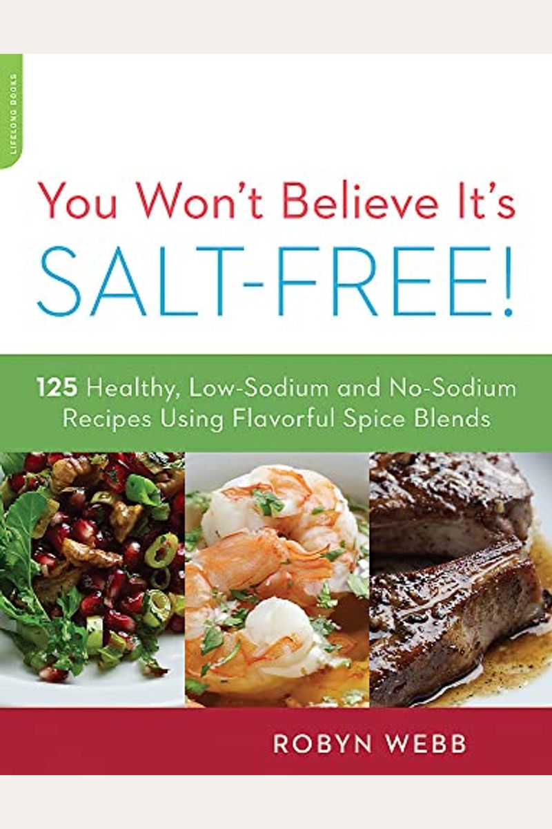 You Won't Believe It's Salt-Free: 125 Healthy Low-Sodium And No-Sodium Recipes Using Flavorful Spice Blends