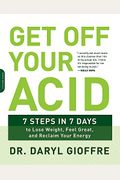 Get Off Your Acid: 7 Steps In 7 Days To Lose Weight, Fight Inflammation, And Reclaim Your Health And Energy