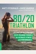 80/20 Triathlon: Discover The Breakthrough Elite-Training Formula For Ultimate Fitness And Performance At All Levels