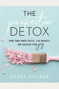 The Perfection Detox: Tame Your Inner Critic, Live Bravely, And Unleash Your Joy