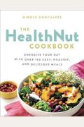 The Healthnut Cookbook: Energize Your Day With Over 100 Easy, Healthy, And Delicious Meals