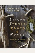 Sticks, Stones, Roots & Bones: Hoodoo, Mojo & Conjuring With Herbs