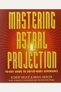 Mastering Astral Projection: 90-Day Guide To Out-Of-Body Experience