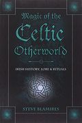 Magic Of The Celtic Otherworld: Irish History, Lore & Rituals