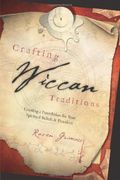 Crafting Wiccan Traditions: Creating a Foundation for Your Spiritual Beliefs & Practices