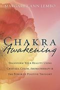 Chakra Awakening: Transform Your Reality Using Crystals, Color, Aromatherapy & The Power Of Positive Thought