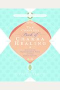 The Complete Book Of Chakra Healing: Activate The Transformative Power Of Your Energy Centers