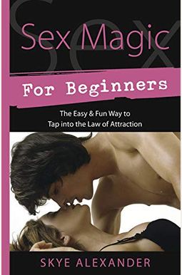 Sex Magic For Beginners: The Easy & Fun Way To Tap Into The Law Of Attraction Sex Magic For Beginners: The Easy & Fun Way To Tap Into The Law Of Attraction