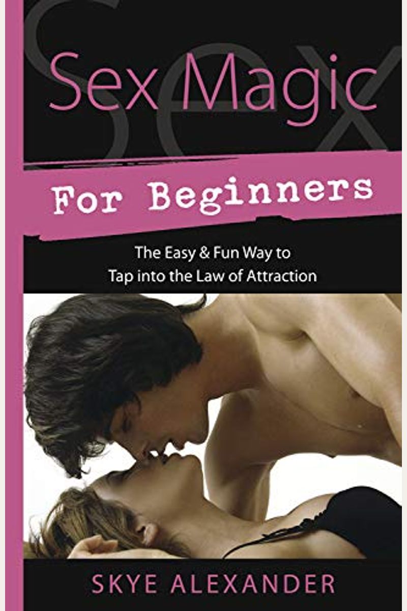 Sex Magic For Beginners: The Easy & Fun Way To Tap Into The Law Of Attraction