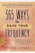 365 Ways To Raise Your Frequency: Simple Tools To Increase Your Spiritual Energy For Balance, Purpose, And Joy