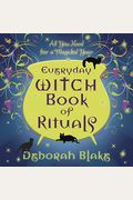Everyday Witch Book Of Rituals: All You Need For A Magickal Year