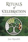 Rituals Of Celebration: Honoring The Seasons Of Life Through The Wheel Of The Year