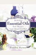 Mixing Essential Oils For Magic: Aromatic Alchemy For Personal Blends