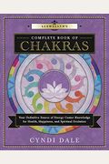 Llewellyn's Complete Book Of Chakras: Your Definitive Source Of Energy Center Knowledge For Health, Happiness, And Spiritual Evolution