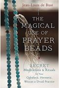The Magical Use Of Prayer Beads: Secret Meditations & Rituals For Your Qabalistic, Hermetic, Wiccan Or Druid Practice