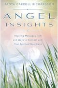 Angel Insights: Inspiring Messages From And Ways To Connect With Your Spiritual Guardians