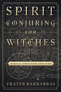 Spirit Conjuring For Witches: Magical Evocation Simplified