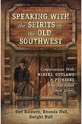 Speaking With The Spirits Of The Old Southwest: Conversations With Miners, Outlaws & Pioneers Who Still Roam Ghost Towns