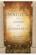 Magick Of The Gods And Goddesses: How To Invoke Their Powers