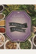 The Hearth Witch's Kitchen Herbal: Culinary Herbs For Magic, Beauty, And Health