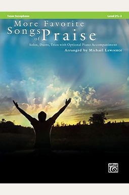 More Favorite Songs Of Praise: Tenor Saxophone: Solos, Duets, Trios With Optional Piano Accompaniment: Level 2 1/2-3 More Favorite Songs Of Praise: Tenor Saxophone: Solos, Duets, Trios With Optional Piano Accompaniment: Level 2 1/2-3