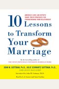 Ten Lessons To Transform Your Marriage: America's Love Lab Experts Share Their Strategies For Strengthening Your Relationship