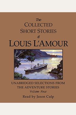 The Collected Short Stories Of Louis L'amour: Unabridged Selections From The Adventure Stories: Volume 4 The Collected Short Stories Of Louis L'amour: Unabridged Selections From The Adventure Stories: Volume 4