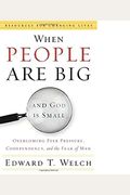 When People Are Big And God Is Small: Overcoming Peer Pressure, Codependency, And The Fear Of Man