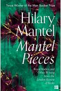 Mantel Pieces: Royal Bodies And Other Writing From The London Review Of Books