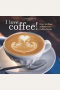 I Love Coffee! Over 100 Easy And Delicious Co
