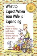 What to Expect When Your Wife Is Expanding: A Reassuring Month-by-Month Guide for the Father-to-Be, Whether He Wants Advice or Not