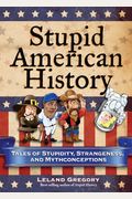 Stupid American History: Tales Of Stupidity, Strangeness, And Mythconceptions Volume 3