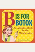 B Is For Botox: An Alphabet Book For The Middle-Aged