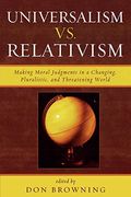 Universalism Vs. Relativism: Making Moral Judgments In A Changing, Pluralistic, And Threatening World