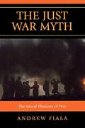 The Just War Myth: The Moral Illusions Of War