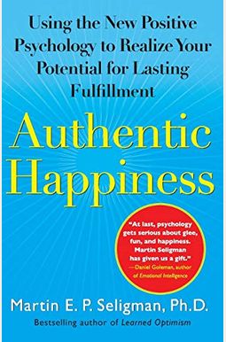 Authentic Happiness: Using The New Positive Psychology To Realize Your Potential For Lasting Fulfillment Authentic Happiness: Using The New Positive Psychology To Realize Your Potential For Lasting Fulfillment