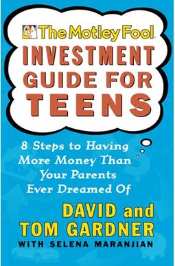 The Motley Fool Investment Guide for Teens: 8 Steps to Having More Money Than Your Parents Ever Dreamed of The Motley Fool Investment Guide for Teens: 8 Steps to Having More Money Than Your Parents Ever Dreamed of