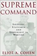 Supreme Command: Soldiers, Statesmen, And Leadership In Wartime