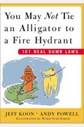 You May Not Tie An Alligator To A Fire Hydrant: 101 Real Dumb Laws